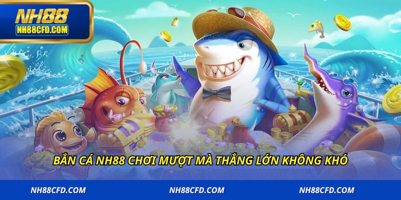Bắn cá NH88 chơi mượt mà thắng lớn không khó