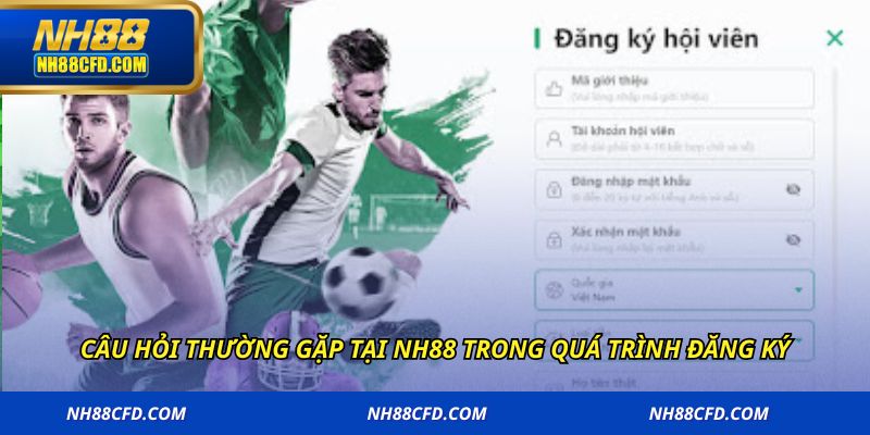 Câu hỏi thường gặp tại NH88 trong quá trình đăng ký