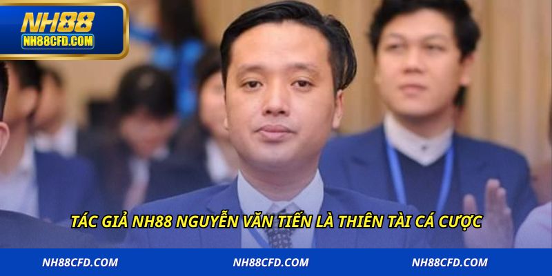 Tác giả NH88 Nguyễn Văn Tiến là thiên tài cá cược