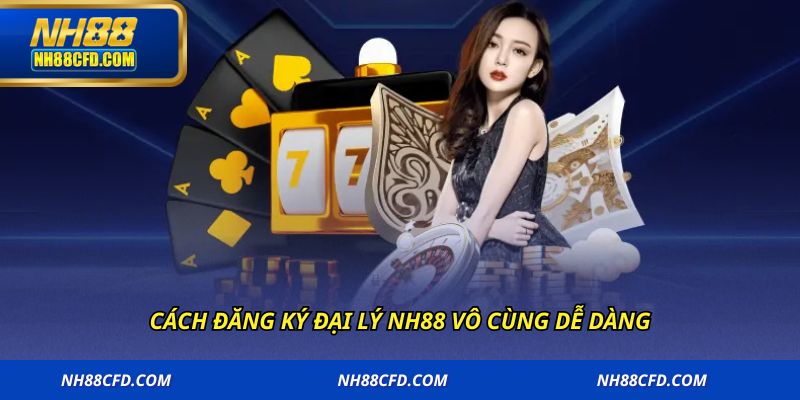 Cách đăng ký đại lý NH88 vô cùng dễ dàng