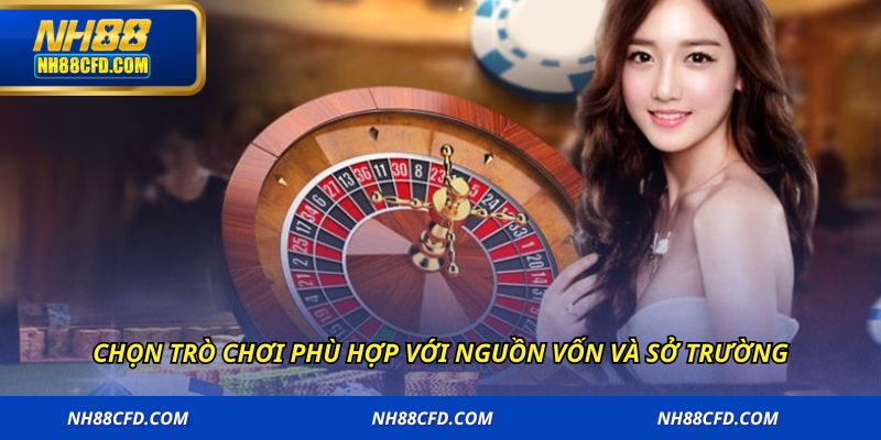 Chọn trò chơi phù hợp với nguồn vốn và sở trường