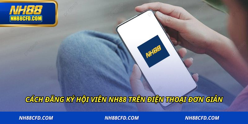 Cách đăng ký hội viên NH88 trên điện thoại đơn giản