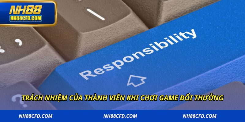Trách nhiệm của thành viên khi chơi game đổi thưởng
