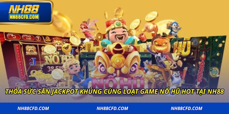 Thỏa sức săn jackpot khủng cùng loạt game nổ hũ hot tại NH88