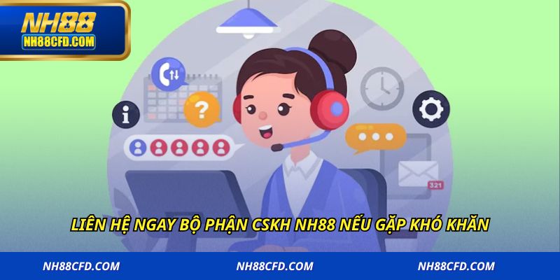 Liên hệ ngay bộ phận CSKH NH88 nếu gặp khó khăn