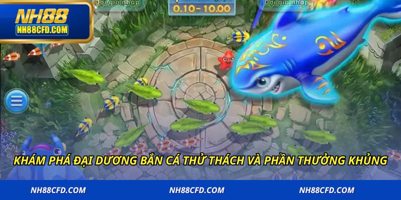 Khám phá đại dương bắn cá thử thách và phần thưởng khủng