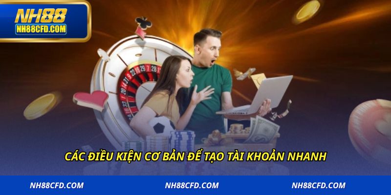 Các điều kiện cơ bản để tạo tài khoản nhanh
