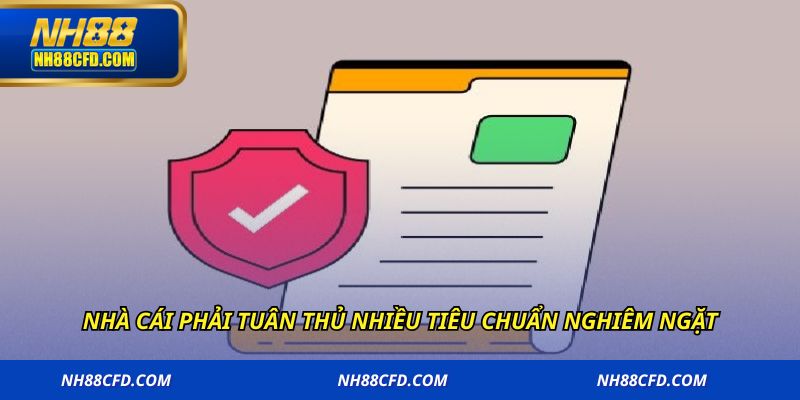 Nhà cái phải tuân thủ nhiều tiêu chuẩn nghiêm ngặt